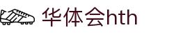 华体会HTH手机APP下载入口 - 官方通用版客户端